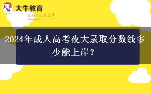 2024年成人高考夜大錄取分?jǐn)?shù)線多少能上岸？