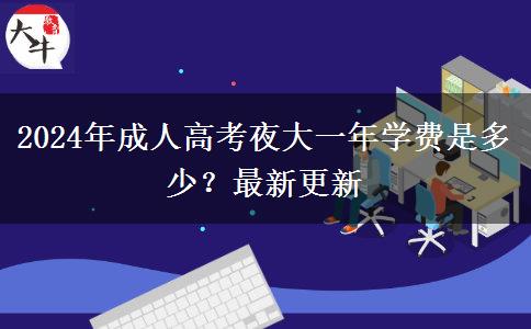 2024年成人高考夜大一年學(xué)費(fèi)是多少？最新更新