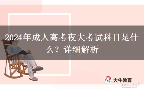 2024年成人高考夜大考試科目是什么?詳細(xì)解析 2024年成人高考夜大考試科目是什么?詳細(xì)解析