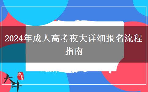 2024年成人高考夜大詳細(xì)報名流程指南 2024年成人高考夜大詳細(xì)報名流程指南