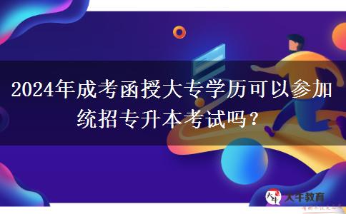 2024年成考函授大專學歷可以參加統(tǒng)招專升本考試嗎？