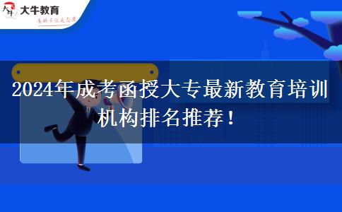 2024年成考函授大專最新教育培訓機構(gòu)排名推薦！