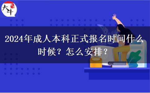 2024年成人本科正式報(bào)名時(shí)間什么時(shí)候？怎么安排？