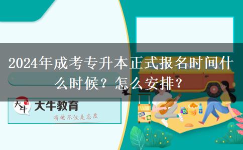2024年成考專升本正式報(bào)名時(shí)間什么時(shí)候？怎么安排？