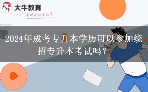 2024年成考專升本學(xué)歷可以參加統(tǒng)招專升本考試嗎？