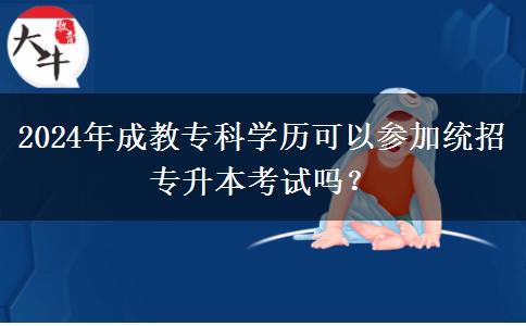 2024年成教?？茖W(xué)歷可以參加統(tǒng)招專升本考試嗎？