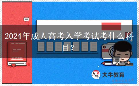 2024年成人高考入學(xué)考試考什么科目？