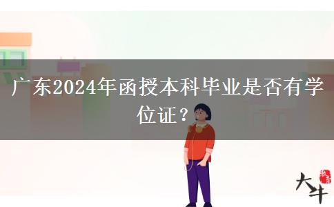 廣東2024年函授本科畢業(yè)是否有學位證？
