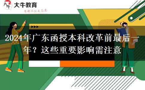 2024年廣東函授本科改革前最后一年？這些重要影響需注意