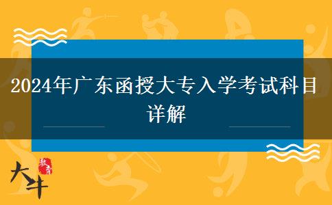 2024年廣東函授大專入學考試科目詳解 2024年廣東函授大專入學考試科目詳解