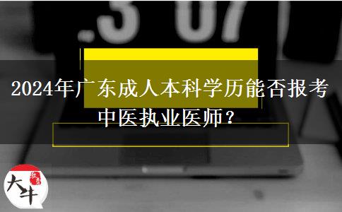 2024年廣東成人本科學(xué)歷能否報(bào)考中醫(yī)執(zhí)業(yè)醫(yī)師？