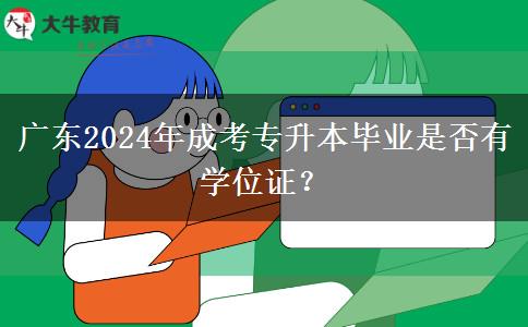 廣東2024年成考專升本畢業(yè)是否有學位證？