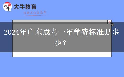 2024年廣東成考一年學費標準是多少？