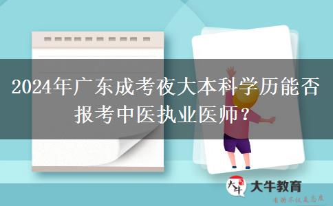 2024年廣東成考夜大本科學(xué)歷能否報(bào)考中醫(yī)執(zhí)業(yè)醫(yī)師？