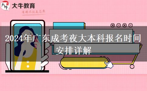 2024年廣東成考夜大本科報名時間安排詳解 2024年廣東成考夜大本科報名時間安排詳解