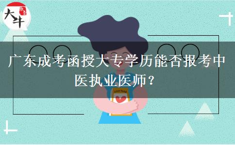 廣東成考函授大專學歷能否報考中醫(yī)執(zhí)業(yè)醫(yī)師？