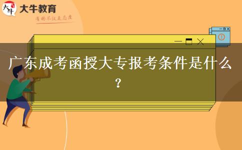 廣東成考函授大專報考條件是什么？