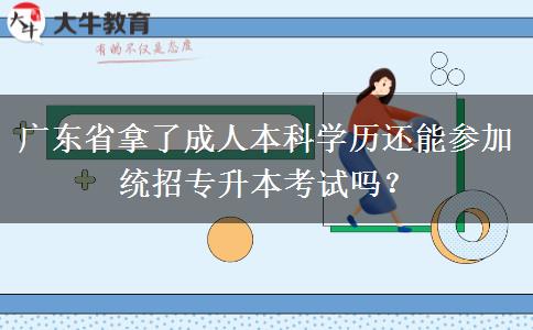廣東省拿了成人本科學(xué)歷還能參加統(tǒng)招專升本考試嗎？