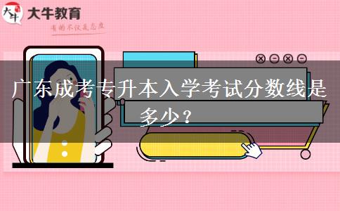 廣東成考專升本入學(xué)考試分數(shù)線是多少？