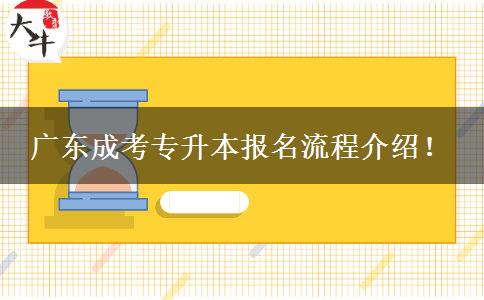 廣東成考專(zhuān)升本報(bào)名流程介紹！