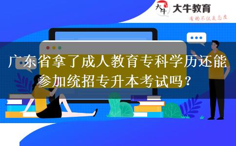 廣東省拿了成人教育?？茖W(xué)歷還能參加統(tǒng)招專升本考試嗎？