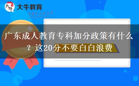 廣東成人教育?？萍臃终哂惺裁?？這20分不要白白浪費
