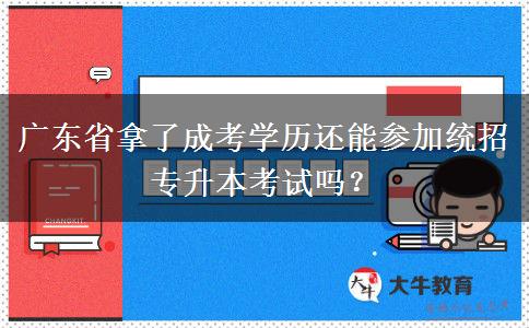 廣東省拿了成考學(xué)歷還能參加統(tǒng)招專升本考試嗎？