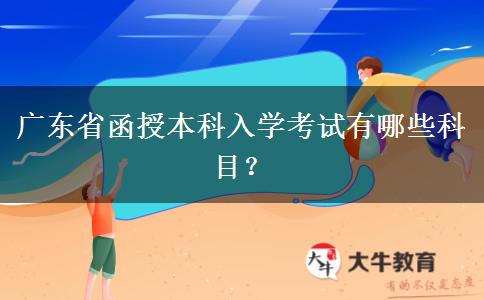 廣東省函授本科入學(xué)考試有哪些科目？