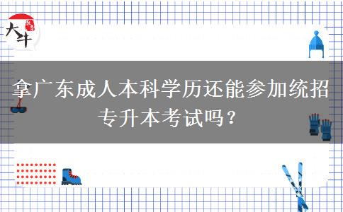 拿廣東成人本科學歷還能參加統(tǒng)招專升本考試嗎？