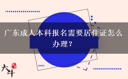 廣東成人本科報名需要居住證怎么辦理？