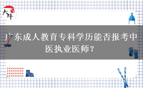 廣東成人教育?？茖W歷能否報考中醫(yī)執(zhí)業(yè)醫(yī)師？