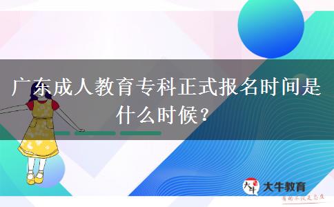 廣東成人教育專科正式報名時間是什么時候？