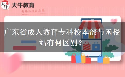 廣東省成人教育?？菩１静颗c函授站有何區(qū)別？