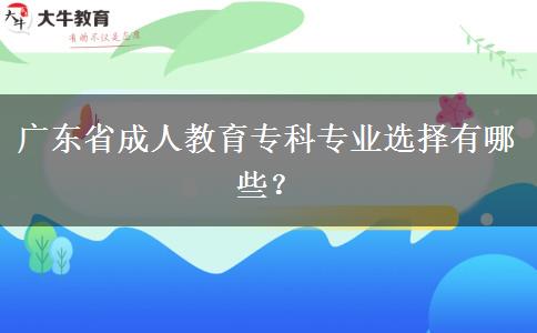 廣東省成人教育專科專業(yè)選擇有哪些？