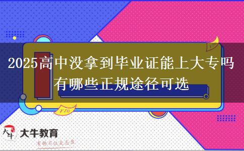 2025高中沒拿到畢業(yè)證能上大專嗎 有哪些正規(guī)途徑可選