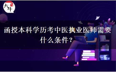 函授本科學(xué)歷考中醫(yī)執(zhí)業(yè)醫(yī)師需要什么條件？