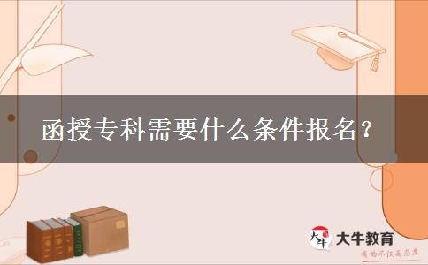 函授?？菩枰裁礂l件報(bào)名？