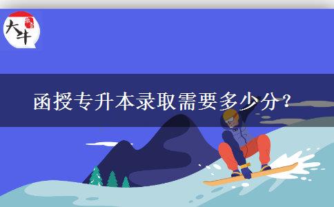 函授專升本錄取需要多少分？