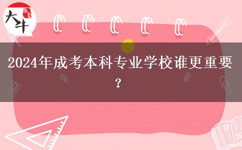 2024年成考本科專業(yè)學(xué)校誰更重要？