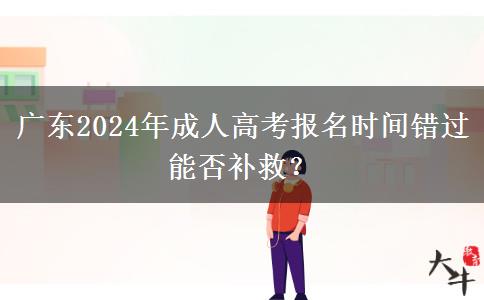 廣東2024年成人高考報名時間錯過能否補救？