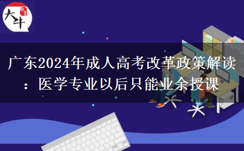 廣東2024年成人高考改革政策解讀:醫(yī)學(xué)專業(yè)以后只能業(yè)余授課 廣東2024年成人高考改革政策解讀:醫(yī)學(xué)專業(yè)以后只能業(yè)余授課