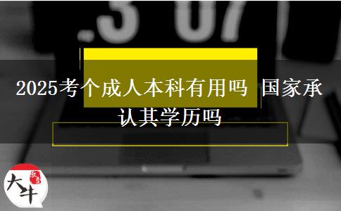 2025考個(gè)成人本科有用嗎 國家承認(rèn)其學(xué)歷嗎