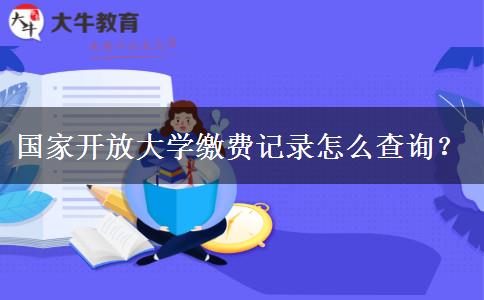國家開放大學(xué)繳費(fèi)記錄怎么查詢？