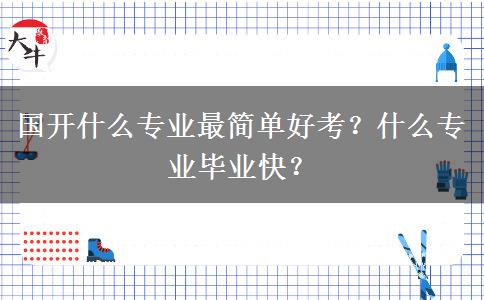 國開什么專業(yè)最簡單好考？什么專業(yè)畢業(yè)快？