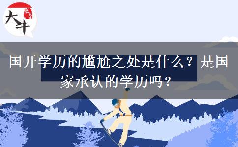 國開學(xué)歷的尷尬之處是什么？是國家承認(rèn)的學(xué)歷嗎？