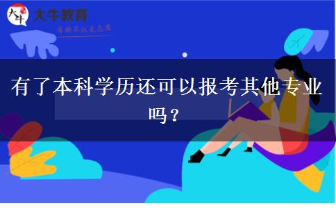 有了本科學(xué)歷還可以報(bào)考其他專業(yè)嗎？