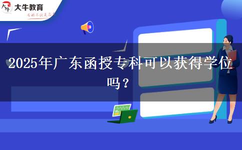 2025年廣東函授?？瓶梢垣@得學(xué)位嗎？
