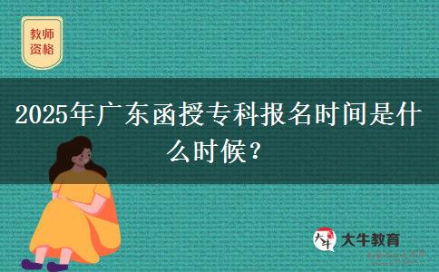 2025年廣東函授?？茍竺麜r間是什么時候？