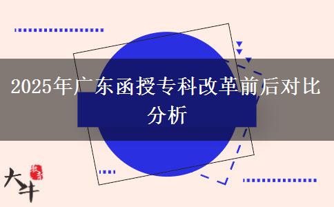 2025年廣東函授專科改革前后對比分析