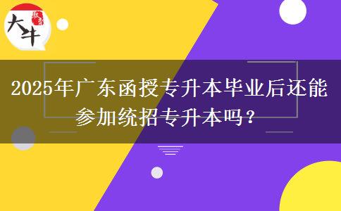 2025年廣東函授專升本畢業(yè)后還能參加統(tǒng)招專升本嗎？
